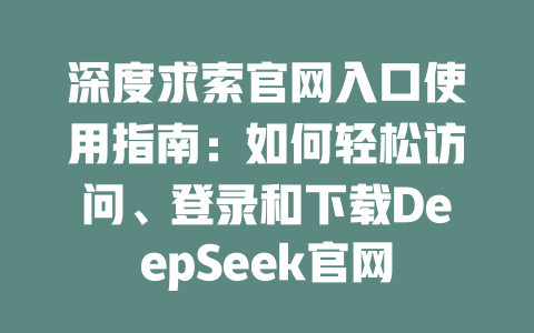 深度求索官網(wǎng)入口使用指南：如何輕松訪問、登錄和下載DeepSeek官網(wǎng)-DeepSeek