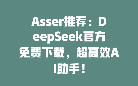 Asser推薦：DeepSeek官方免費(fèi)下載，超高效AI助手！-DeepSeek