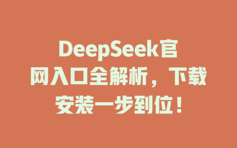 DeepSeek官網(wǎng)入口全解析，下載安裝一步到位！-DeepSeek