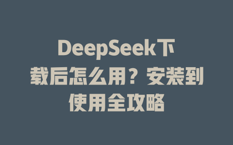 DeepSeek下載后怎么用？安裝到使用全攻略-DeepSeek