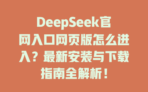 DeepSeek官網(wǎng)入口網(wǎng)頁版怎么進(jìn)入？最新安裝與下載指南全解析！-DeepSeek