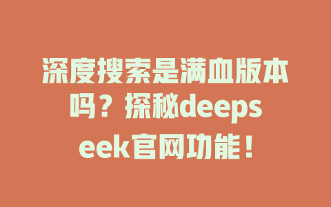 深度搜索是滿血版本嗎？探秘deepseek官網(wǎng)功能！-DeepSeek