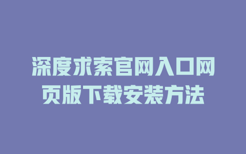 深度求索官網(wǎng)入口網(wǎng)頁版下載安裝方法-DeepSeek