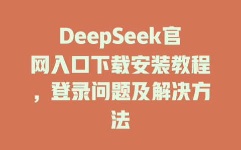 DeepSeek官網(wǎng)入口下載安裝教程，登錄問題及解決方法-DeepSeek