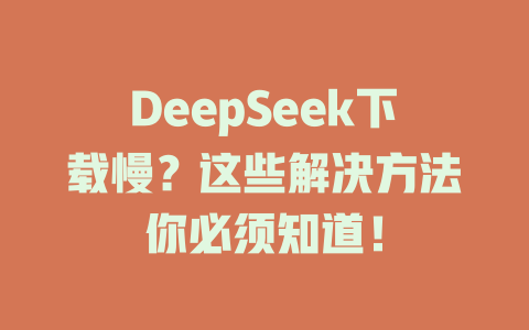 DeepSeek下載慢？這些解決方法你必須知道！-DeepSeek