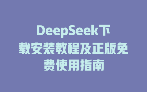DeepSeek下載安裝教程及正版免費使用指南-DeepSeek