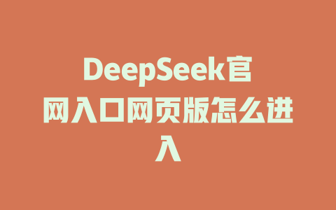 DeepSeek官網(wǎng)入口網(wǎng)頁版怎么進(jìn)入-DeepSeek