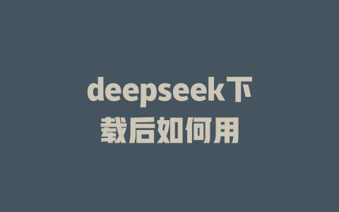 deepseek下載后如何用-DeepSeek
