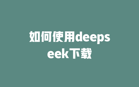 如何使用deepseek下載-DeepSeek