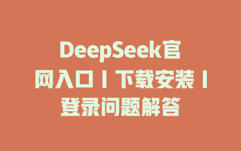 DeepSeek官網(wǎng)入口｜下載安裝｜登錄問題解答-DeepSeek
