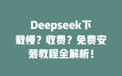 Deepseek下載慢？收費(fèi)？免費(fèi)安裝教程全解析！ - DeepSeek-DeepSeek