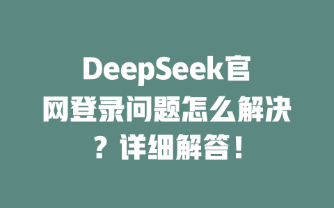 DeepSeek官網(wǎng)登錄問(wèn)題怎么解決？詳細(xì)解答！ - DeepSeek-DeepSeek