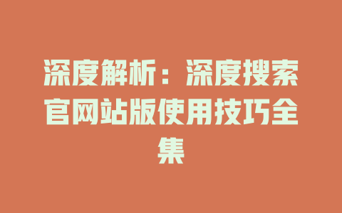 深度解析：深度搜索官網(wǎng)站版使用技巧全集-DeepSeek