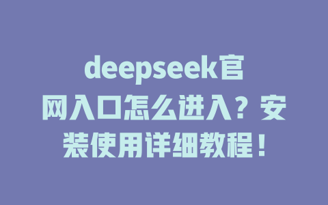 deepseek官網(wǎng)入口怎么進(jìn)入？安裝使用詳細(xì)教程！-DeepSeek
