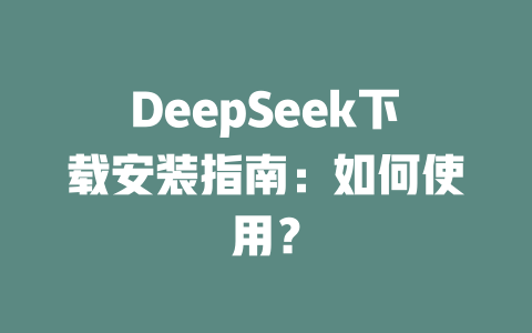DeepSeek下載安裝指南：如何使用？-DeepSeek