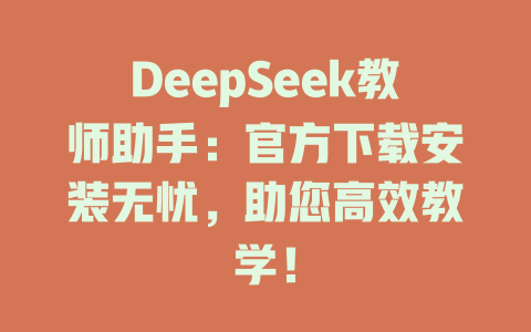 DeepSeek教師助手：官方下載安裝無憂，助您高效教學(xué)！-DeepSeek