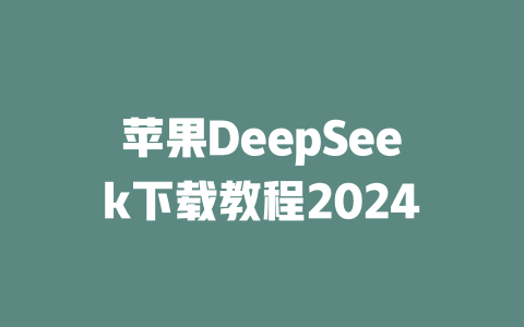蘋果DeepSeek下載教程2024 - DeepSeek-DeepSeek