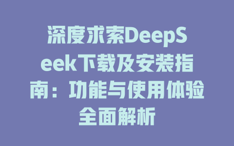 深度求索DeepSeek下載及安裝指南：功能與使用體驗(yàn)全面解析-DeepSeek