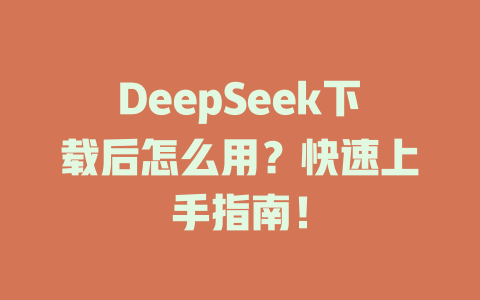 DeepSeek下載后怎么用？快速上手指南！-DeepSeek