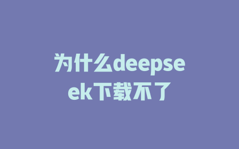 為什么deepseek下載不了 - DeepSeek-DeepSeek