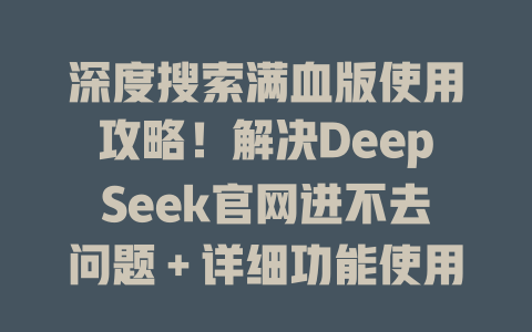深度搜索滿血版使用攻略！解決DeepSeek官網(wǎng)進(jìn)不去問題＋詳細(xì)功能使用指南-DeepSeek