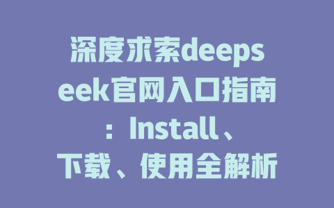 深度求索deepseek官網(wǎng)入口指南：Install、下載、使用全解析-DeepSeek