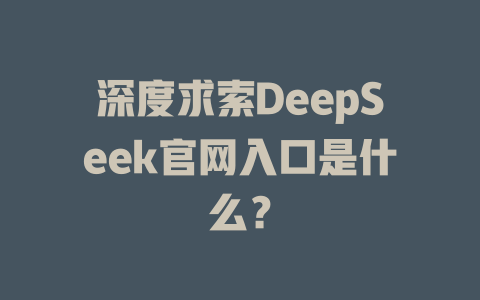深度求索DeepSeek官網(wǎng)入口是什么？-DeepSeek