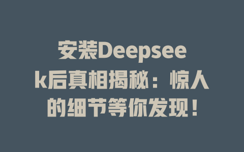 安裝Deepseek后真相揭秘：驚人的細(xì)節(jié)等你發(fā)現(xiàn)！-DeepSeek