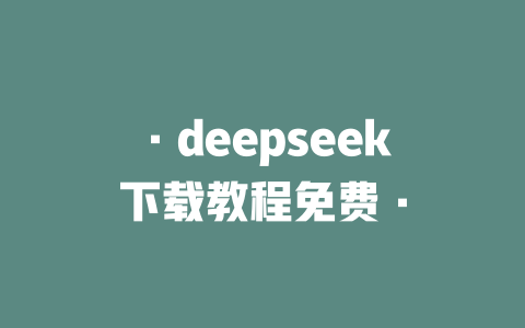 ·deepseek下載教程免費(fèi)·-DeepSeek