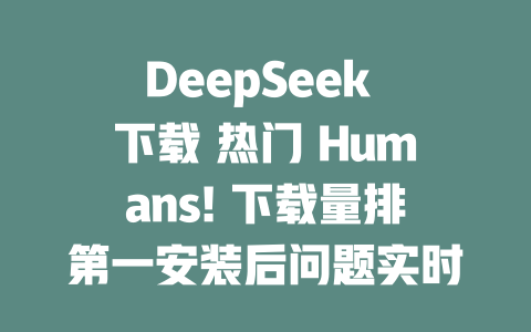 DeepSeek 下載 熱門 Humans! 下載量排第一安裝后問題實(shí)時(shí)排名-DeepSeek