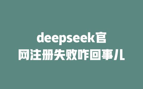 deepseek官網(wǎng)注冊(cè)失敗咋回事兒-DeepSeek