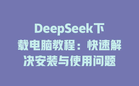DeepSeek下載電腦教程：快速解決安裝與使用問(wèn)題-DeepSeek